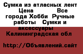 Сумка из атласных лент. › Цена ­ 6 000 - Все города Хобби. Ручные работы » Сумки и аксессуары   . Калининградская обл.